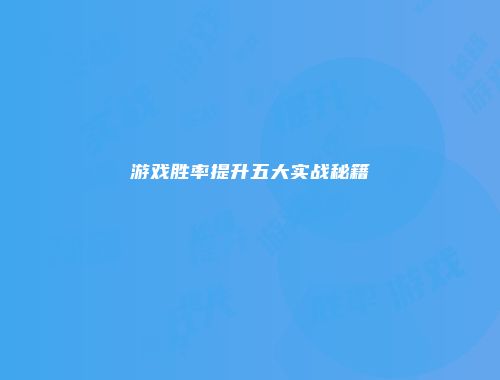 游戏胜率提升五大实战秘籍