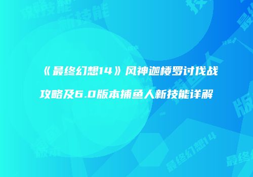 《最终幻想14》风神迦楼罗讨伐战攻略及6.0版本捕鱼人新技能详解