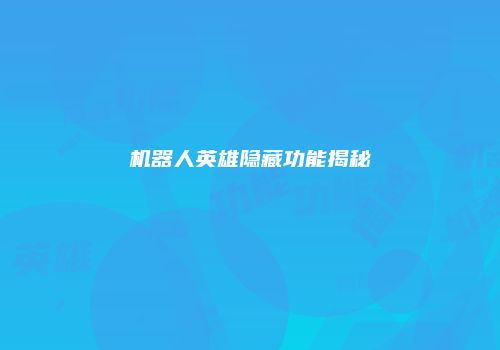 机器人英雄隐藏功能揭秘