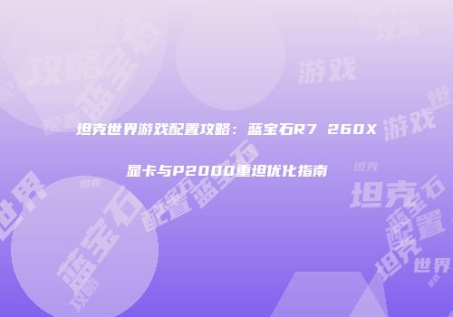 坦克世界游戏配置攻略：蓝宝石R7 260X显卡与P2000重坦优化指南
