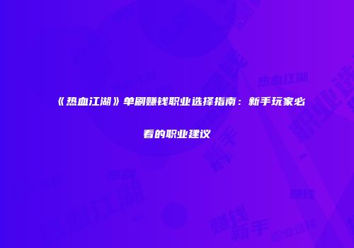 《热血江湖》单刷赚钱职业选择指南：新手玩家必看的职业建议