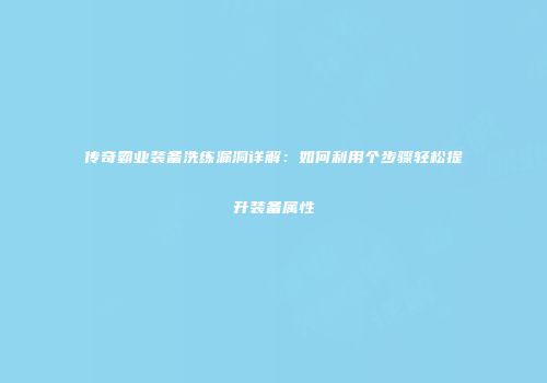 传奇霸业装备洗练漏洞详解：如何利用个步骤轻松提升装备属性