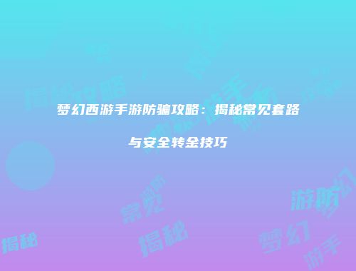 梦幻西游手游防骗攻略：揭秘常见套路与安全转金技巧
