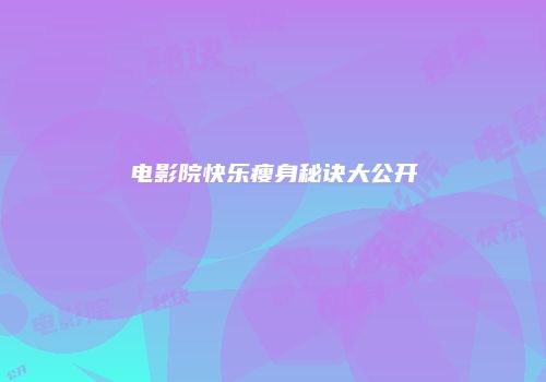 电影院快乐瘦身秘诀大公开