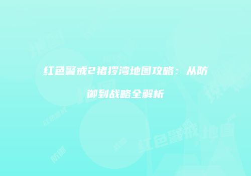 红色警戒2猪猡湾地图攻略：从防御到战略全解析