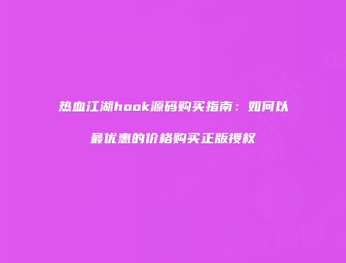 热血江湖hook源码购买指南：如何以最优惠的价格购买正版授权