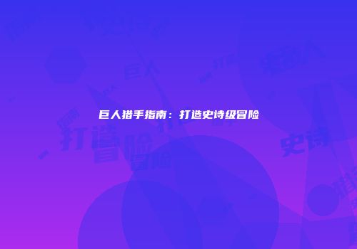 巨人猎手指南：打造史诗级冒险