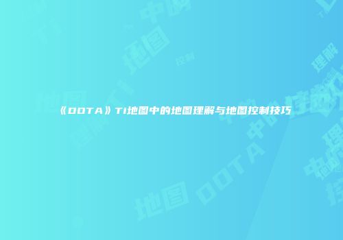 《DOTA》Ti地图中的地图理解与地图控制技巧