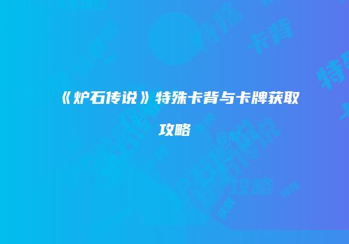 《炉石传说》特殊卡背与卡牌获取攻略