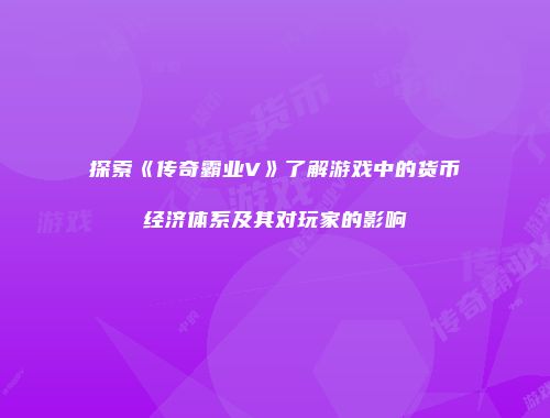 探索《传奇霸业V》了解游戏中的货币经济体系及其对玩家的影响