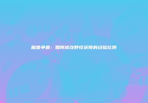 魔兽争霸：如何修改野怪获得的经验比例