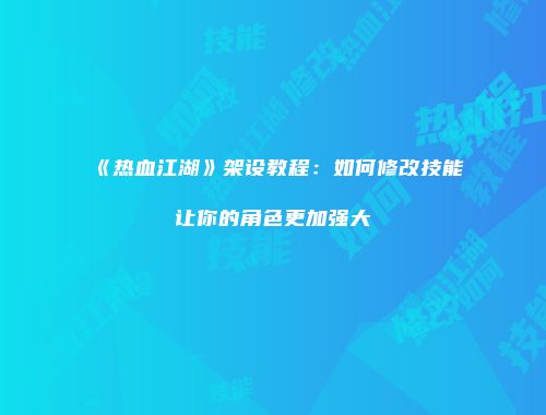 《热血江湖》架设教程：如何修改技能让你的角色更加强大