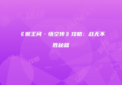 《猴王问·悟空传》攻略：战无不胜秘籍