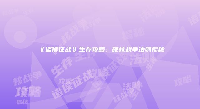 《诸侯征战》生存攻略：硬核战争法则揭秘