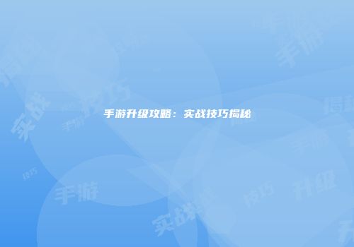 手游升级攻略：实战技巧揭秘