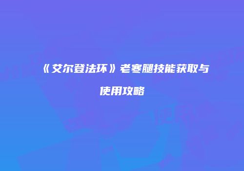 《艾尔登法环》老寒腿技能获取与使用攻略