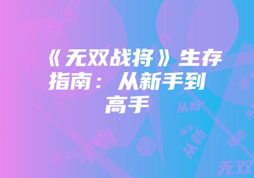 《无双战将》生存指南：从新手到高手