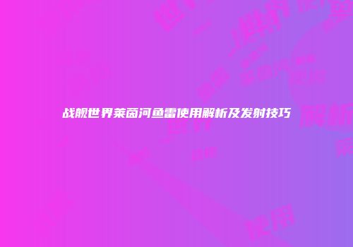 战舰世界莱茵河鱼雷使用解析及发射技巧