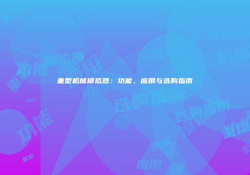 重型机械模拟器：功能、应用与选购指南
