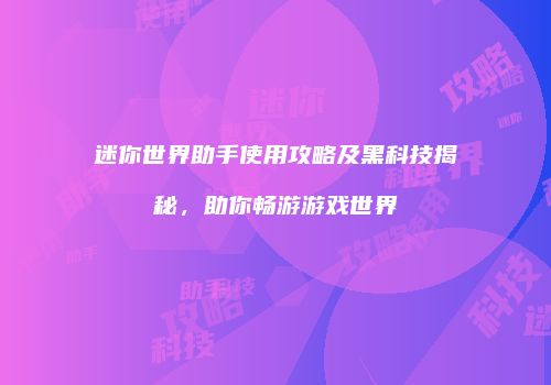 迷你世界助手使用攻略及黑科技揭秘，助你畅游游戏世界