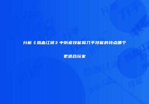 分析《热血江湖》中防疫技能和刀手技能的特点哪个更适合玩家
