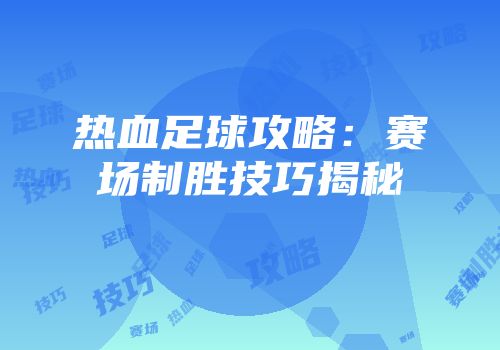 热血足球攻略：赛场制胜技巧揭秘