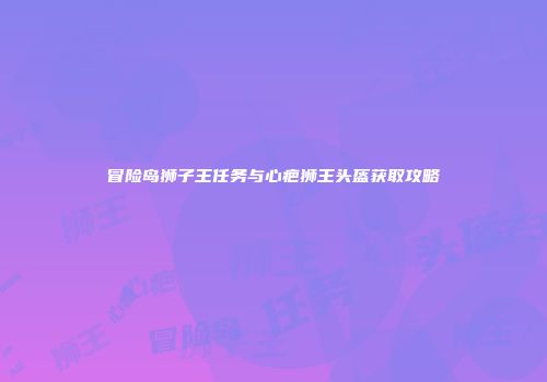 冒险岛狮子王任务与心疤狮王头盔获取攻略