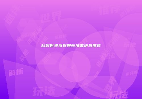 战舰世界巡洋舰玩法解析与推荐