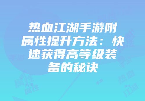 热血江湖手游附属性提升方法：快速获得高等级装备的秘诀