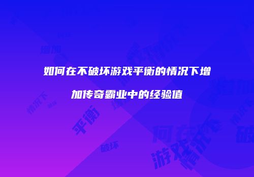如何在不破坏游戏平衡的情况下增加传奇霸业中的经验值