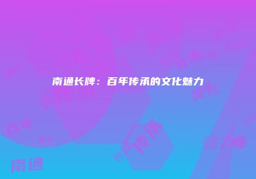南通长牌：百年传承的文化魅力