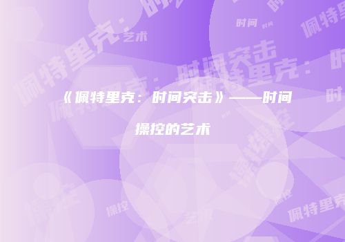 《佩特里克：时间突击》——时间操控的艺术