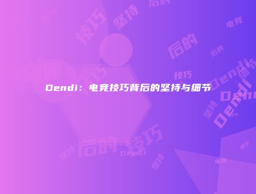 Dendi：电竞技巧背后的坚持与细节