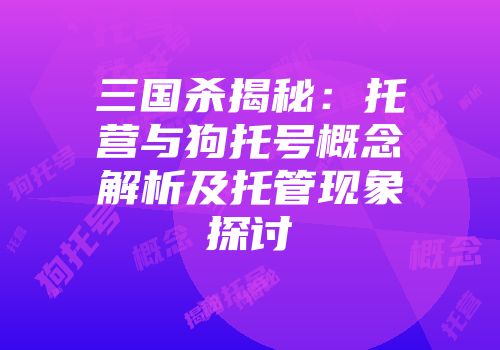 三国杀揭秘：托营与狗托号概念解析及托管现象探讨