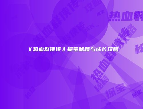 《热血群侠传》探宝秘籍与成长攻略