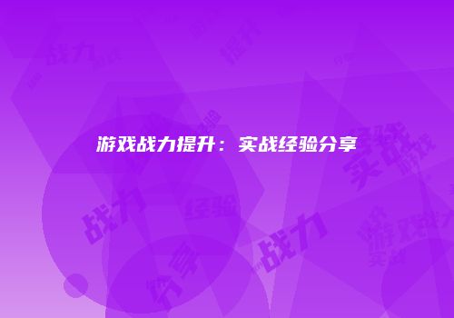 游戏战力提升：实战经验分享