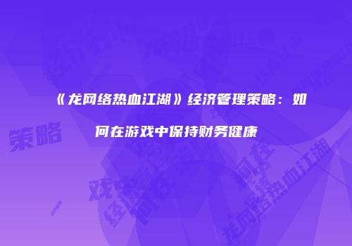 《龙网络热血江湖》经济管理策略：如何在游戏中保持财务健康