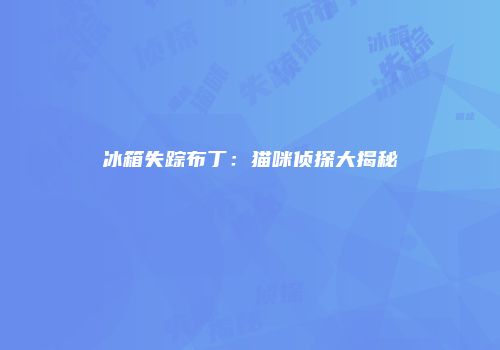 冰箱失踪布丁：猫咪侦探大揭秘