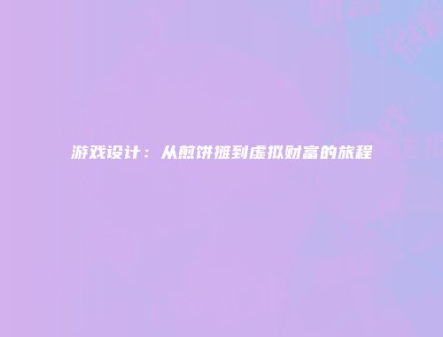 游戏设计：从煎饼摊到虚拟财富的旅程
