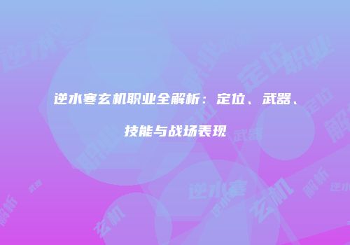 逆水寒玄机职业全解析：定位、武器、技能与战场表现