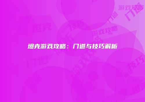 坦克游戏攻略：门道与技巧解析