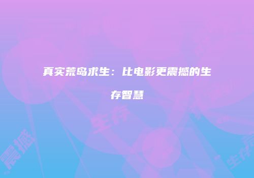 真实荒岛求生：比电影更震撼的生存智慧