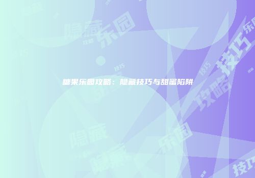 糖果乐园攻略：隐藏技巧与甜蜜陷阱