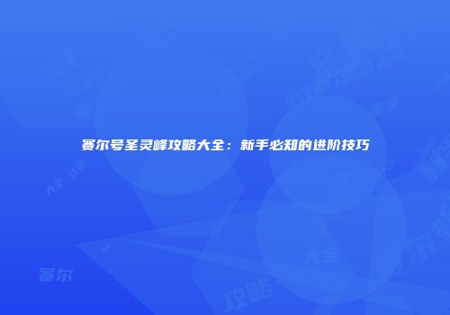 赛尔号圣灵峰攻略大全：新手必知的进阶技巧