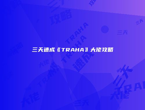 三天速成《TRAHA》大佬攻略
