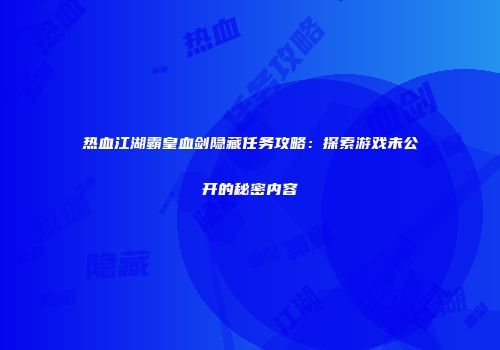 热血江湖霸皇血剑隐藏任务攻略：探索游戏未公开的秘密内容