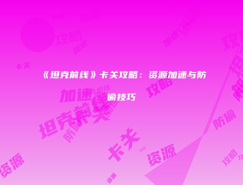 《坦克前线》卡关攻略：资源加速与防偷技巧