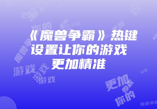 《魔兽争霸》热键设置让你的游戏更加精准