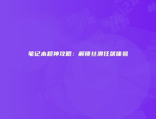 笔记本超神攻略：解锁丝滑狂飙体验