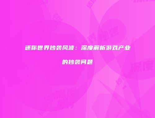迷你世界抄袭风波：深度解析游戏产业的抄袭问题